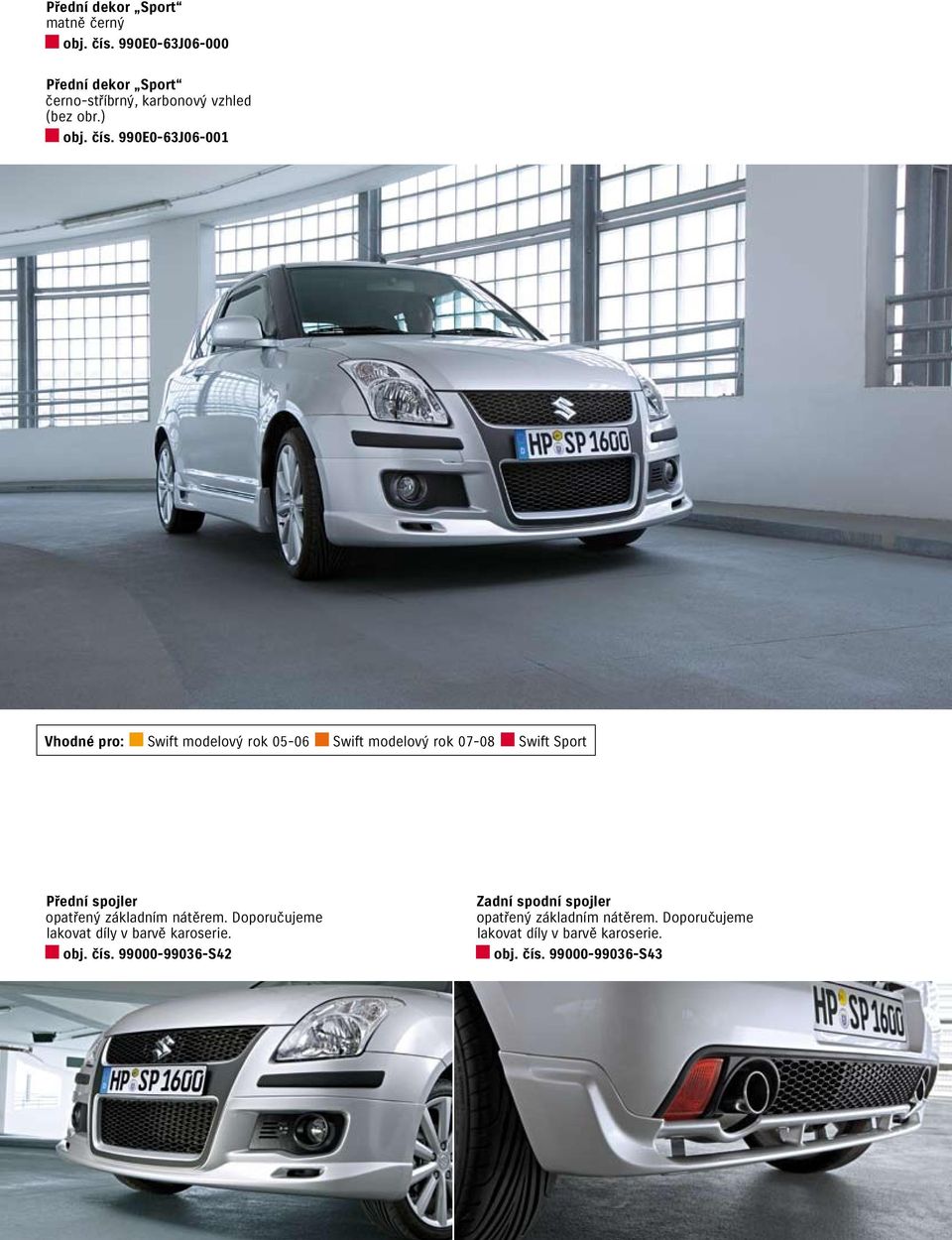 990E0-63J06-001 Vhodné pro: Swift modelový rok 05-06 Swift modelový rok 07-08 Swift Sport Přední spojler opatřený