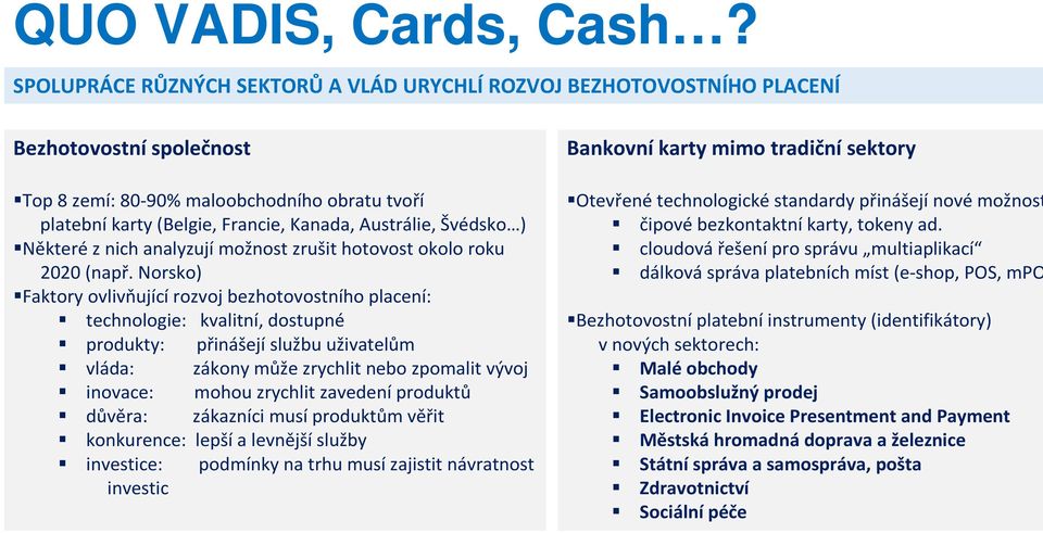 Švédsko ) Některé z nich analyzují možnost zrušit hotovost okolo roku 2020 (např.