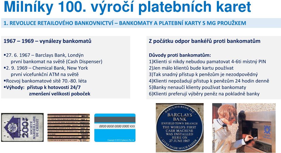 léta Výhody: přístup k hotovosti 24/7 zmenšení velikosti poboček Z počátku odpor bankéřů proti bankomatům Důvody proti bankomatům: 1)Klienti si nikdy nebudou pamatovat 4-6ti místný