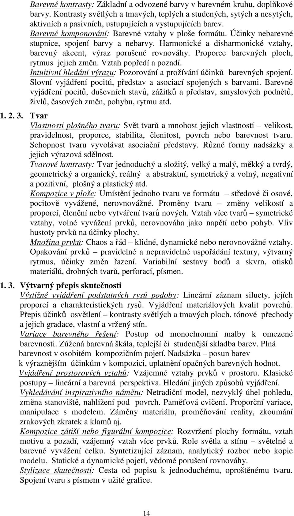 Účinky nebarevné stupnice, spojení barvy a nebarvy. Harmonické a disharmonické vztahy, barevný akcent, výraz porušené rovnováhy. Proporce barevných ploch, rytmus jejich změn. Vztah popředí a pozadí.