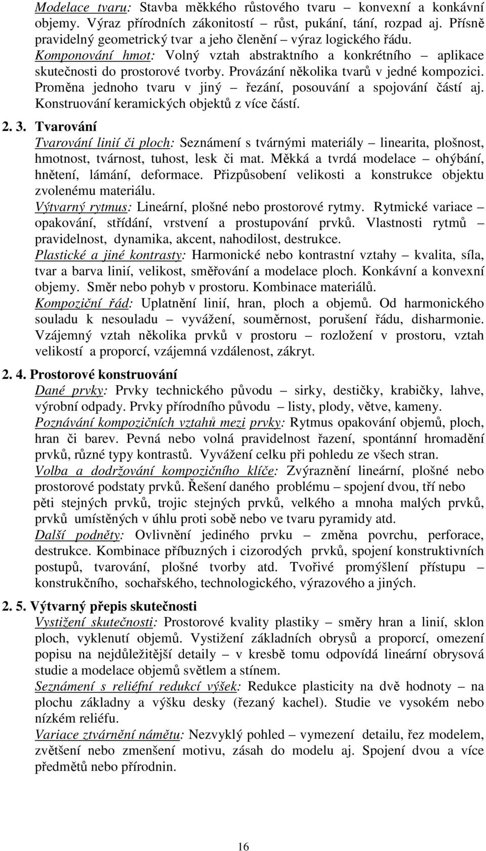 Provázání několika tvarů v jedné kompozici. Proměna jednoho tvaru v jiný řezání, posouvání a spojování částí aj. Konstruování keramických objektů z více částí. 2. 3.