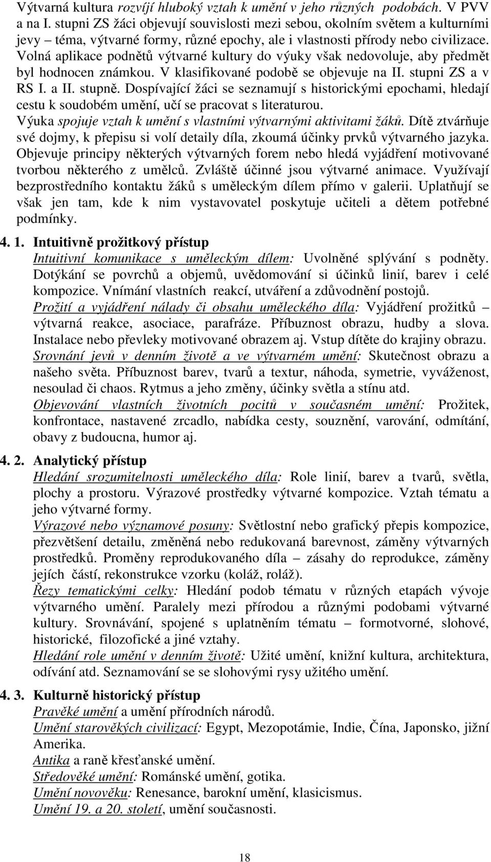 Volná aplikace podnětů výtvarné kultury do výuky však nedovoluje, aby předmět byl hodnocen známkou. V klasifikované podobě se objevuje na II. stupni ZS a v RS I. a II. stupně.