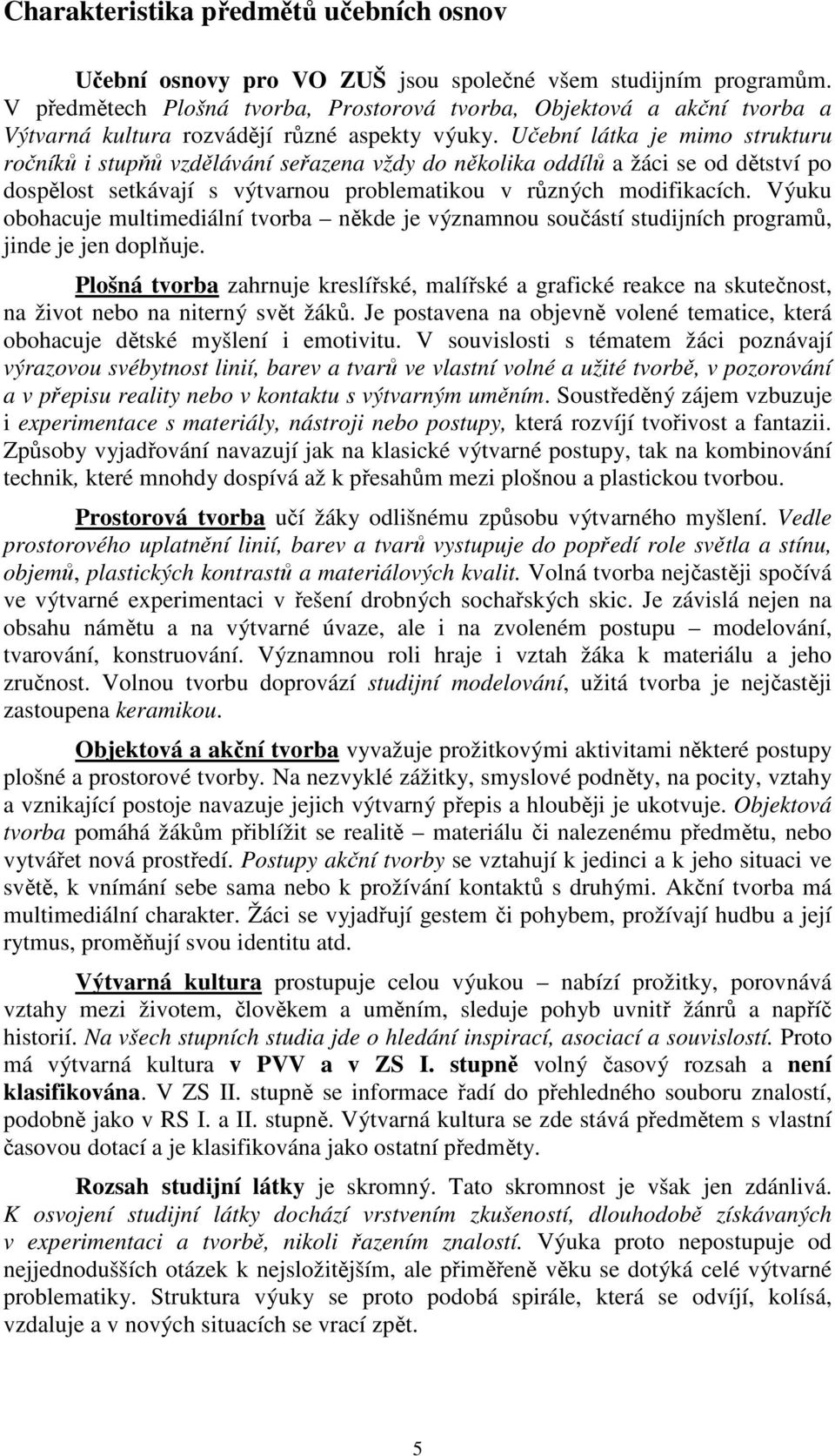 Učební látka je mimo strukturu ročníků i stupňů vzdělávání seřazena vždy do několika oddílů a žáci se od dětství po dospělost setkávají s výtvarnou problematikou v různých modifikacích.