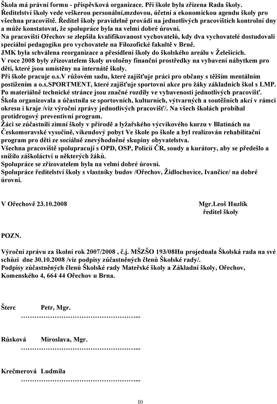 Na pracovišti Ořechov se zlepšila kvalifikovanost vychovatelů, kdy dva vychovatelé dostudovali speciální pedagogiku pro vychovatele na Filozofické fakultě v Brně.