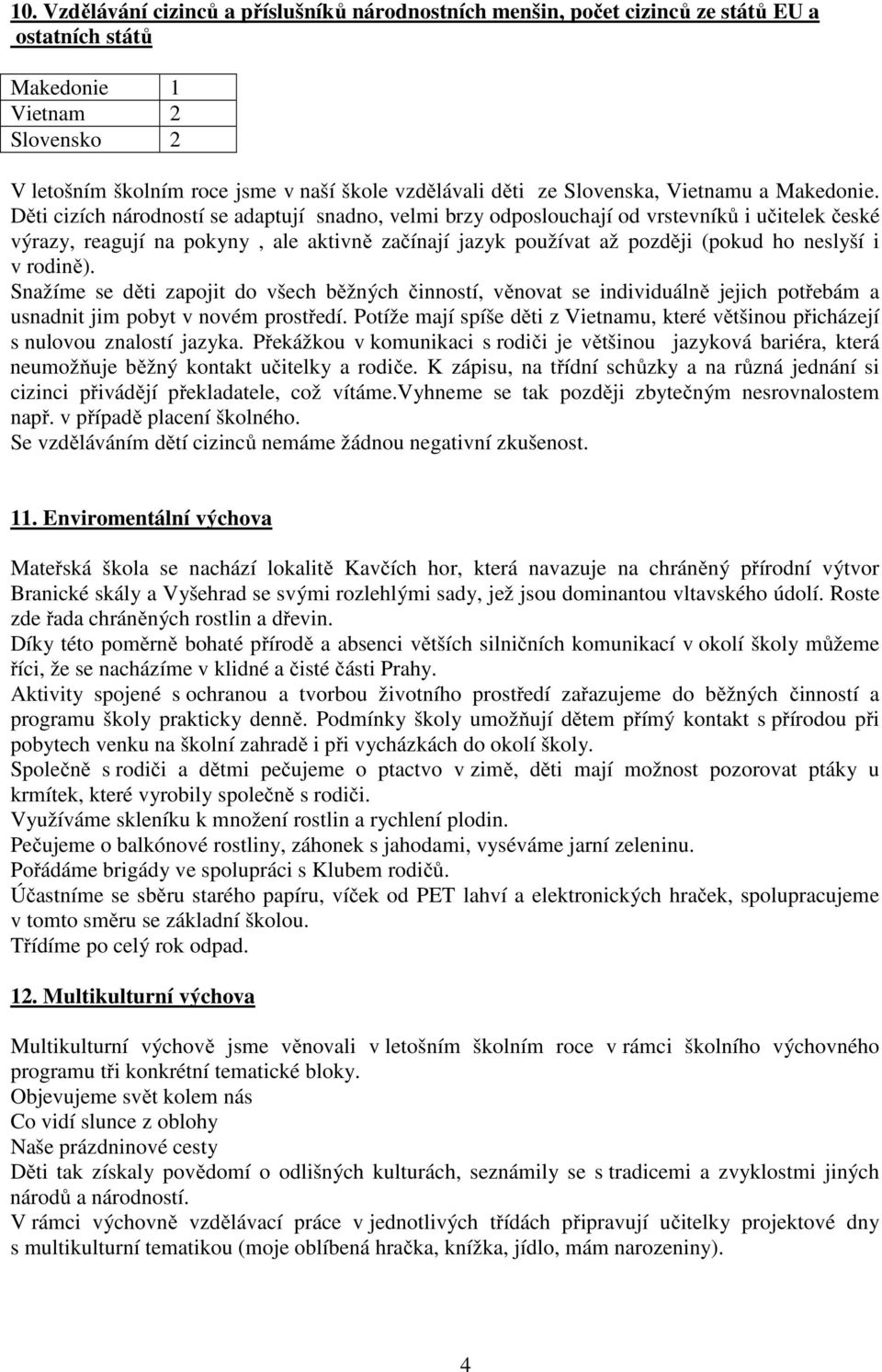 Děti cizích národností se adaptují snadno, velmi brzy odposlouchají od vrstevníků i učitelek české výrazy, reagují na pokyny, ale aktivně začínají jazyk používat až později (pokud ho neslyší i v