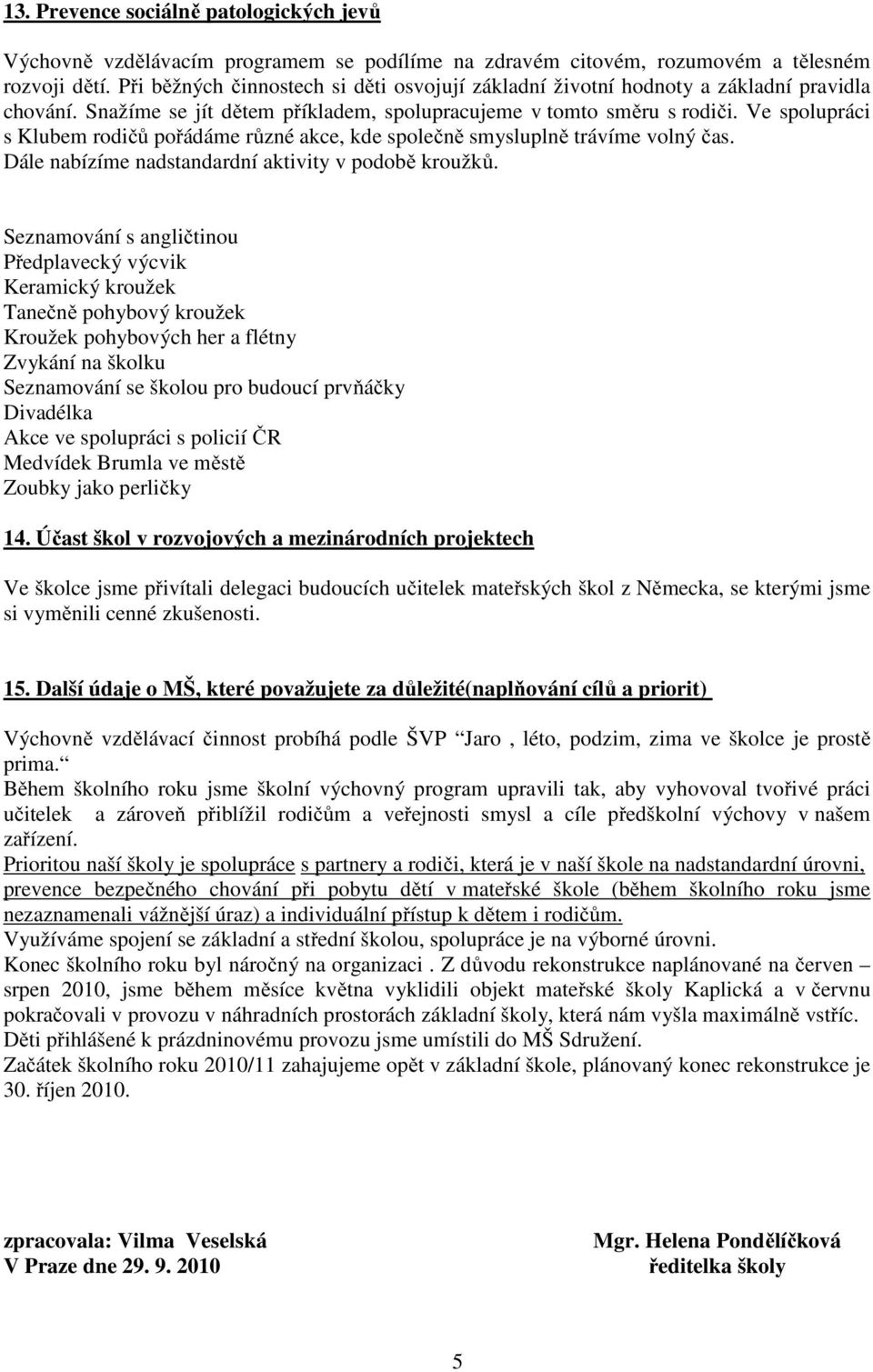 Ve spolupráci s Klubem rodičů pořádáme různé akce, kde společně smysluplně trávíme volný čas. Dále nabízíme nadstandardní aktivity v podobě kroužků.