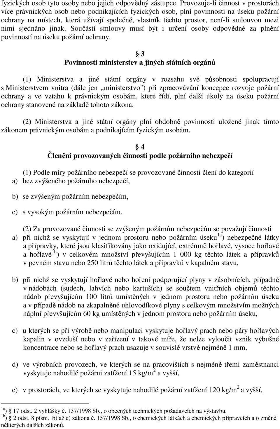 není-li smlouvou mezi nimi sjednáno jinak. Součástí smlouvy musí být i určení osoby odpovědné za plnění povinností na úseku požární ochrany.