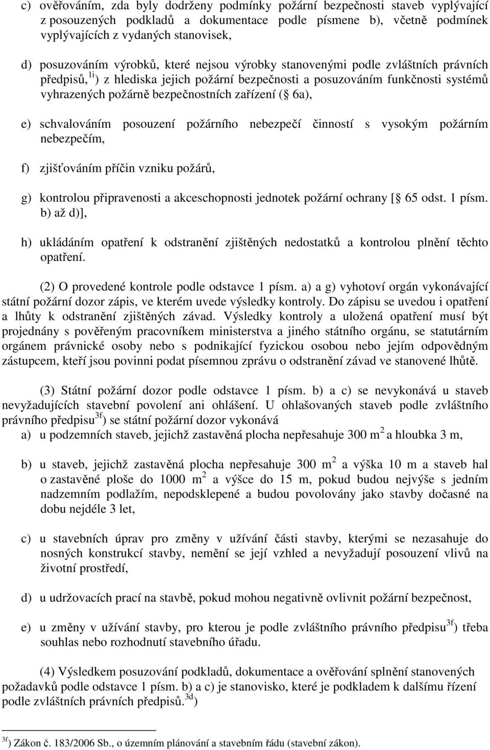 bezpečnostních zařízení ( 6a), e) schvalováním posouzení požárního nebezpečí činností s vysokým požárním nebezpečím, f) zjišťováním příčin vzniku požárů, g) kontrolou připravenosti a akceschopnosti