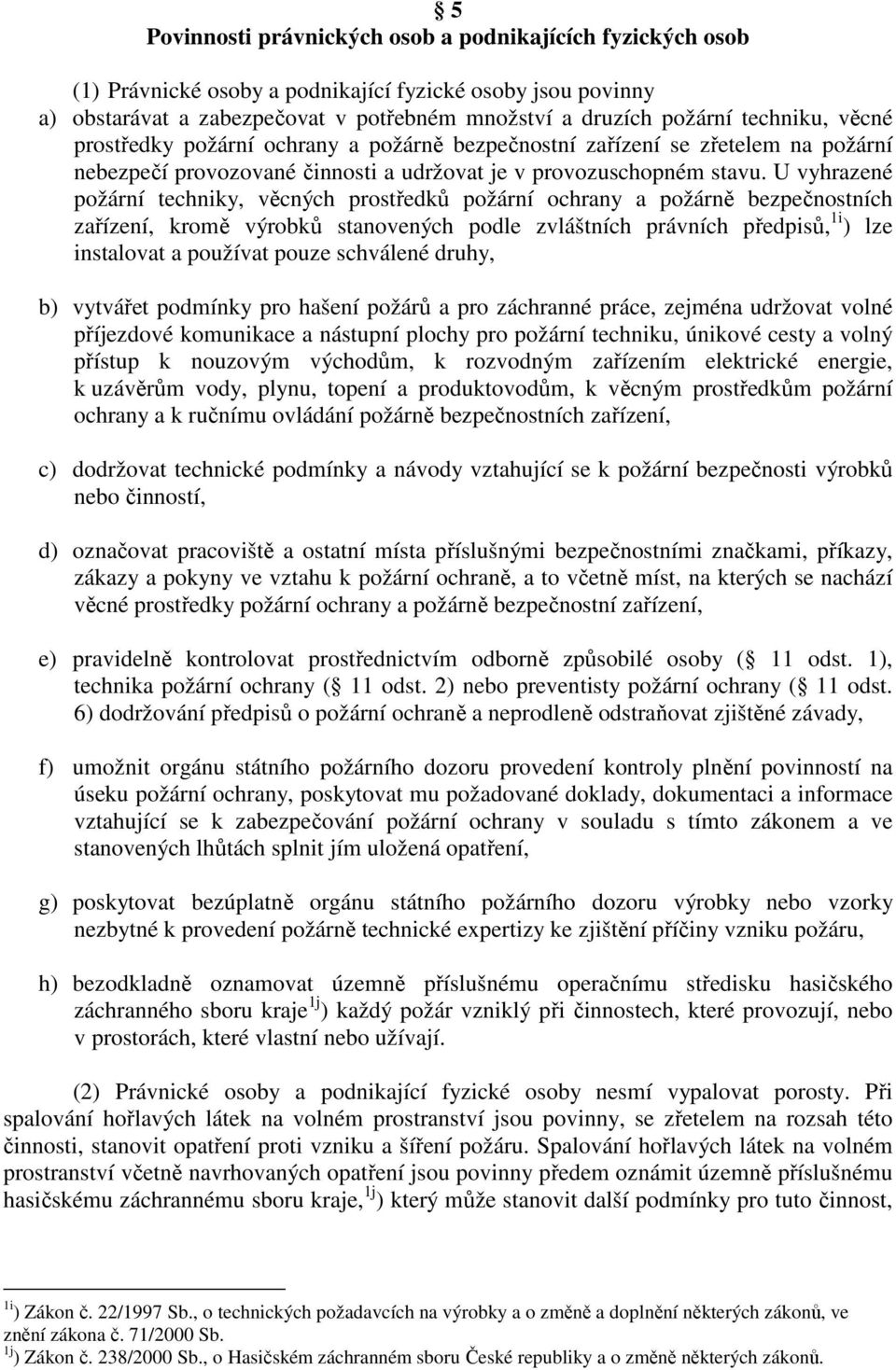 U vyhrazené požární techniky, věcných prostředků požární ochrany a požárně bezpečnostních zařízení, kromě výrobků stanovených podle zvláštních právních předpisů, 1i ) lze instalovat a používat pouze