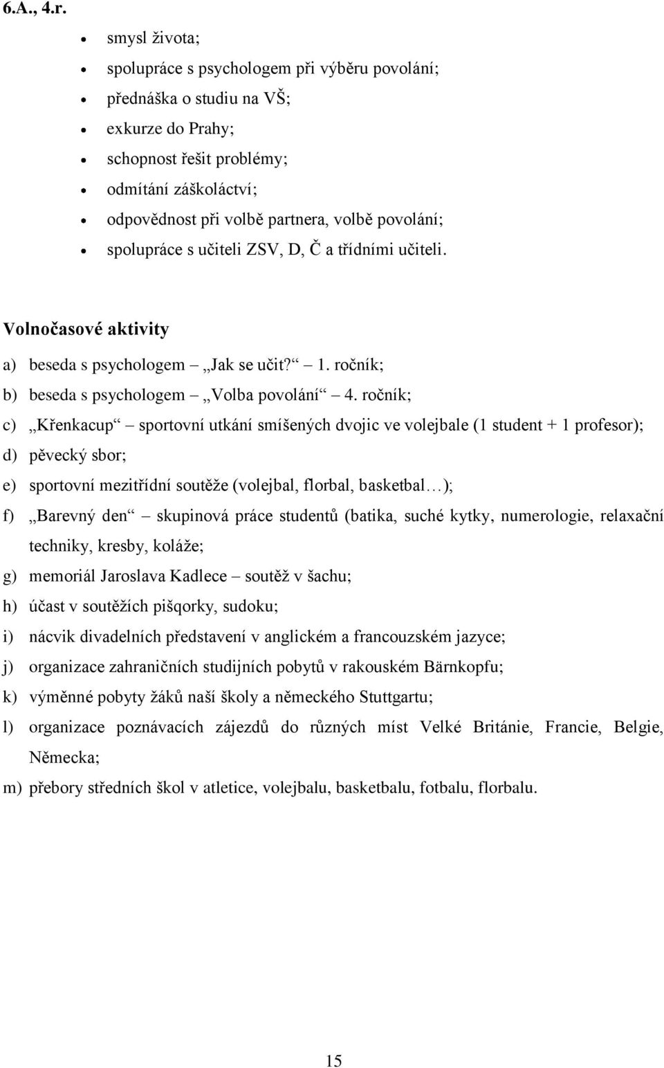 spolupráce s učiteli ZSV, D, Č a třídními učiteli. Volnočasové aktivity a) beseda s psychologem Jak se učit? 1. ročník; b) beseda s psychologem Volba povolání 4.