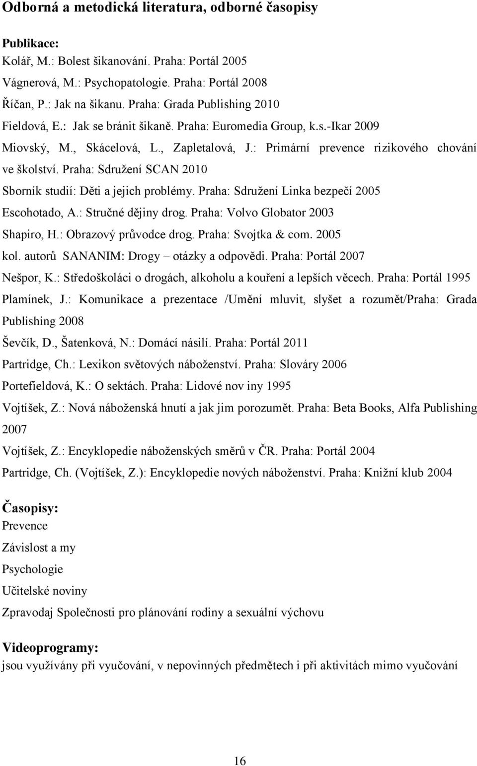 Praha: Sdružení SCAN 2010 Sborník studií: Děti a jejich problémy. Praha: Sdružení Linka bezpečí 2005 Escohotado, A.: Stručné dějiny drog. Praha: Volvo Globator 2003 Shapiro, H.