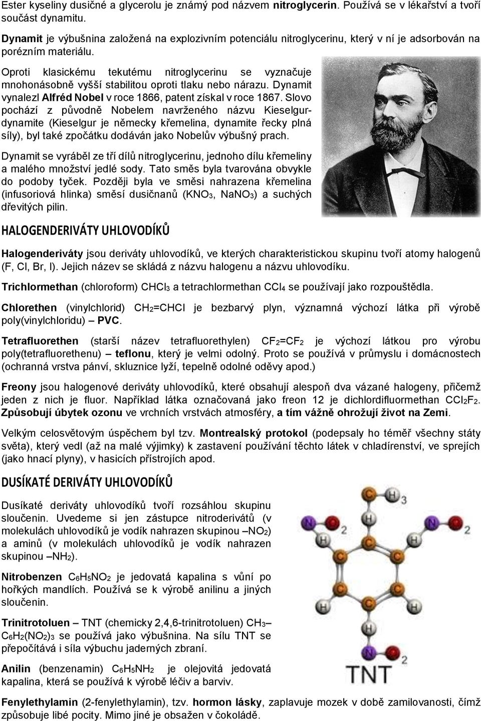 Oproti klasickému tekutému nitroglycerinu se vyznačuje mnohonásobně vyšší stabilitou oproti tlaku nebo nárazu. Dynamit vynalezl Alfréd Nobel v roce 1866, patent získal v roce 1867.
