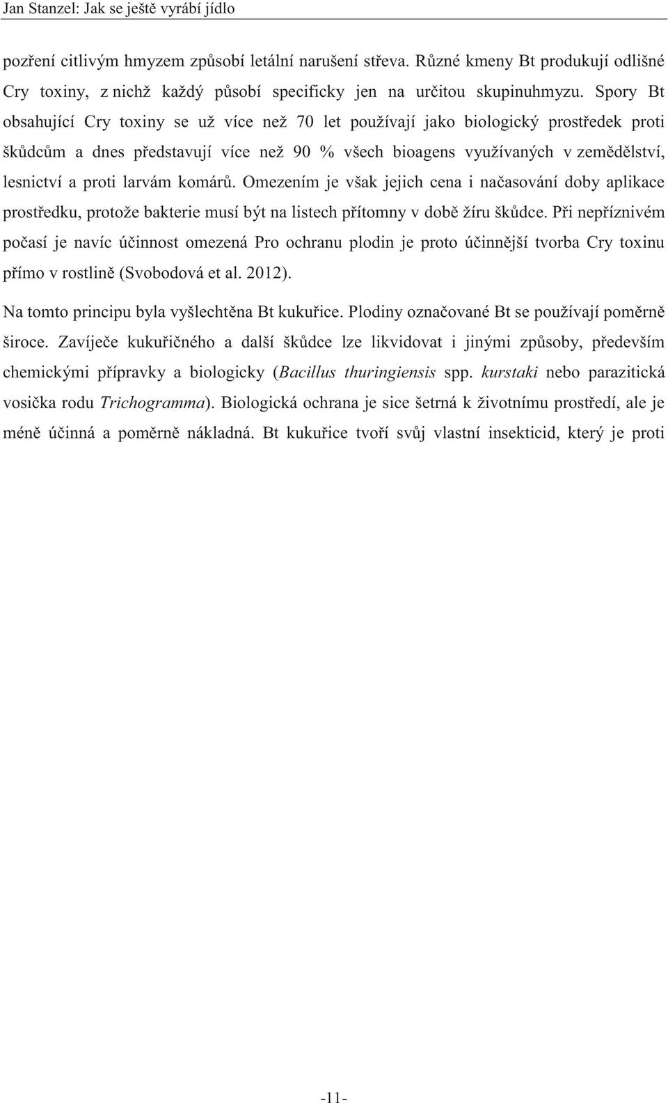 larvám komárů. Omezením je však jejich cena i načasování doby aplikace prostředku, protože bakterie musí být na listech přítomny v době žíru škůdce.