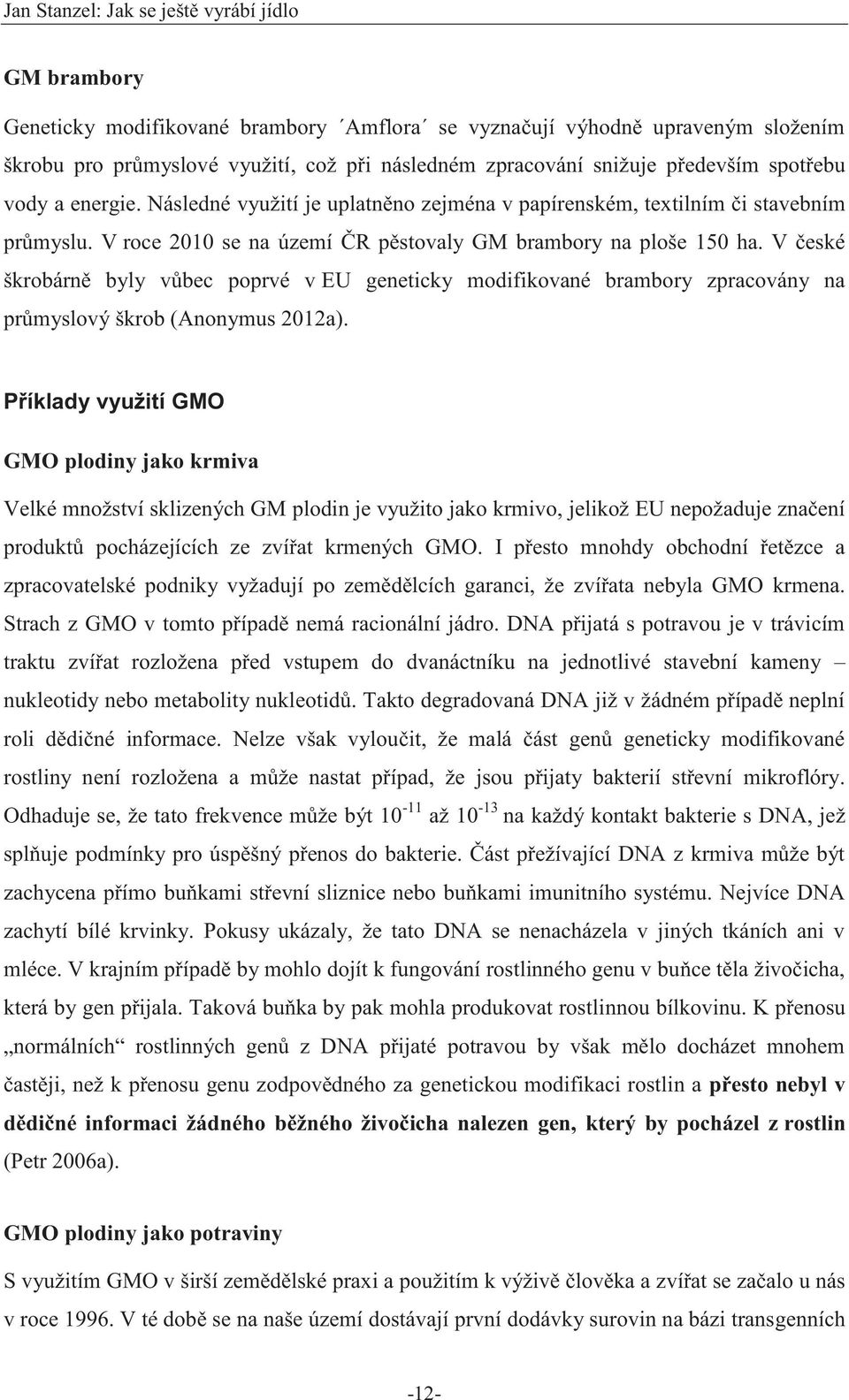V české škrobárně byly vůbec poprvé v EU geneticky modifikované brambory zpracovány na průmyslový škrob (Anonymus 2012a).