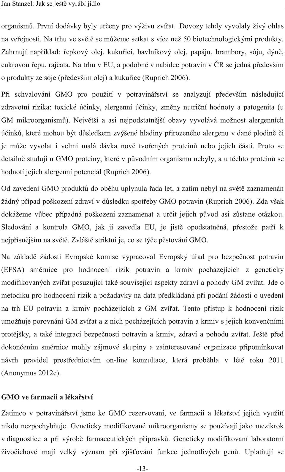 Na trhu v EU, a podobně v nabídce potravin v ČR se jedná především o produkty ze sóje (především olej) a kukuřice (Ruprich 2006).