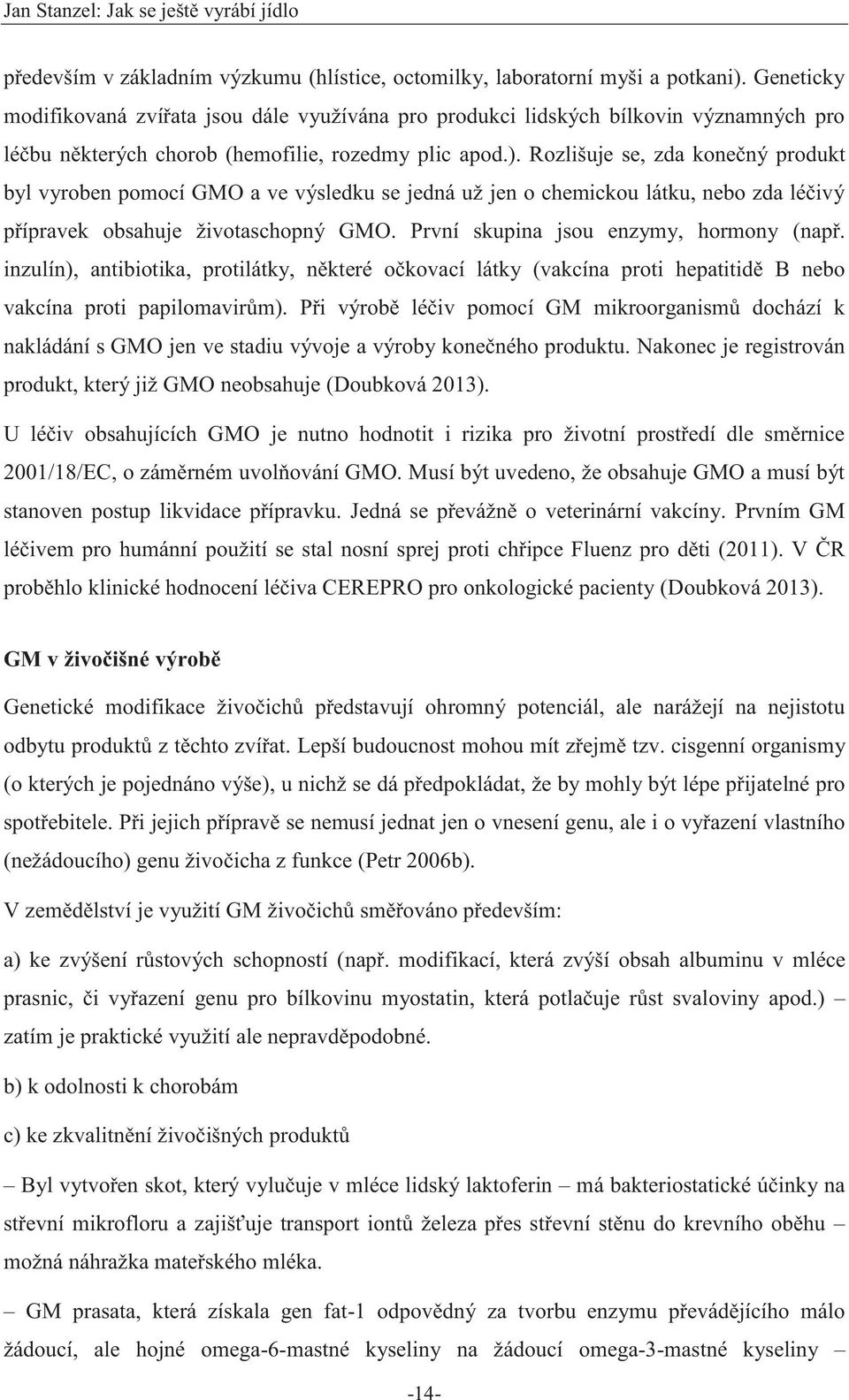 Rozlišuje se, zda konečný produkt byl vyroben pomocí GMO a ve výsledku se jedná už jen o chemickou látku, nebo zda léčivý přípravek obsahuje životaschopný GMO.