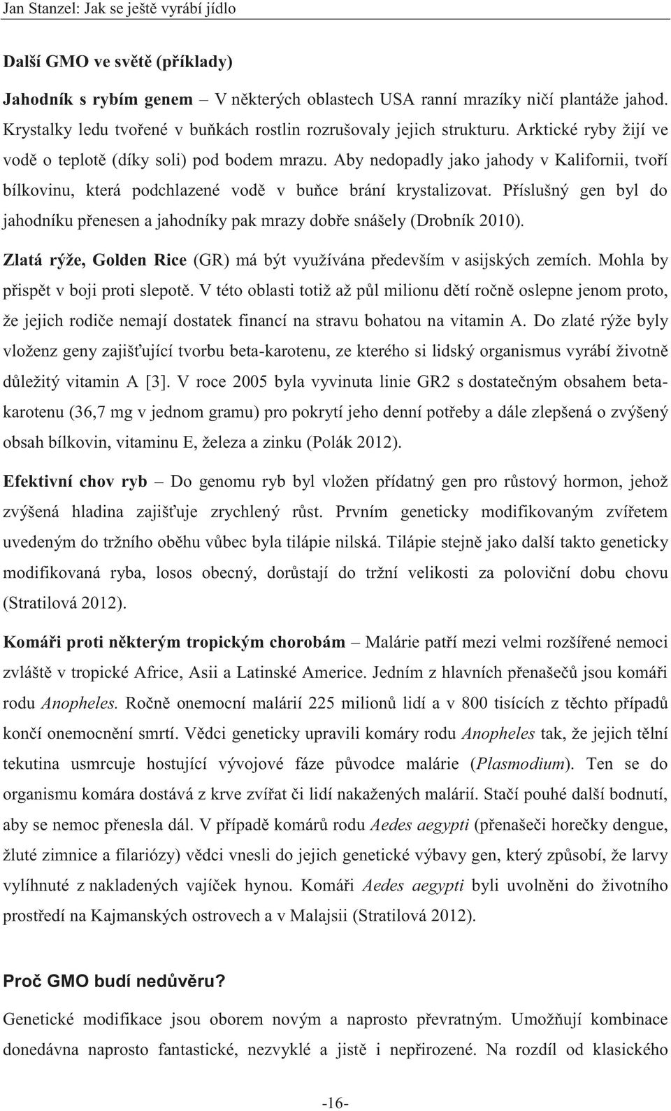 Příslušný gen byl do jahodníku přenesen a jahodníky pak mrazy dobře snášely (Drobník 2010). Zlatá rýže, Golden Rice (GR) má být využívána především v asijských zemích.