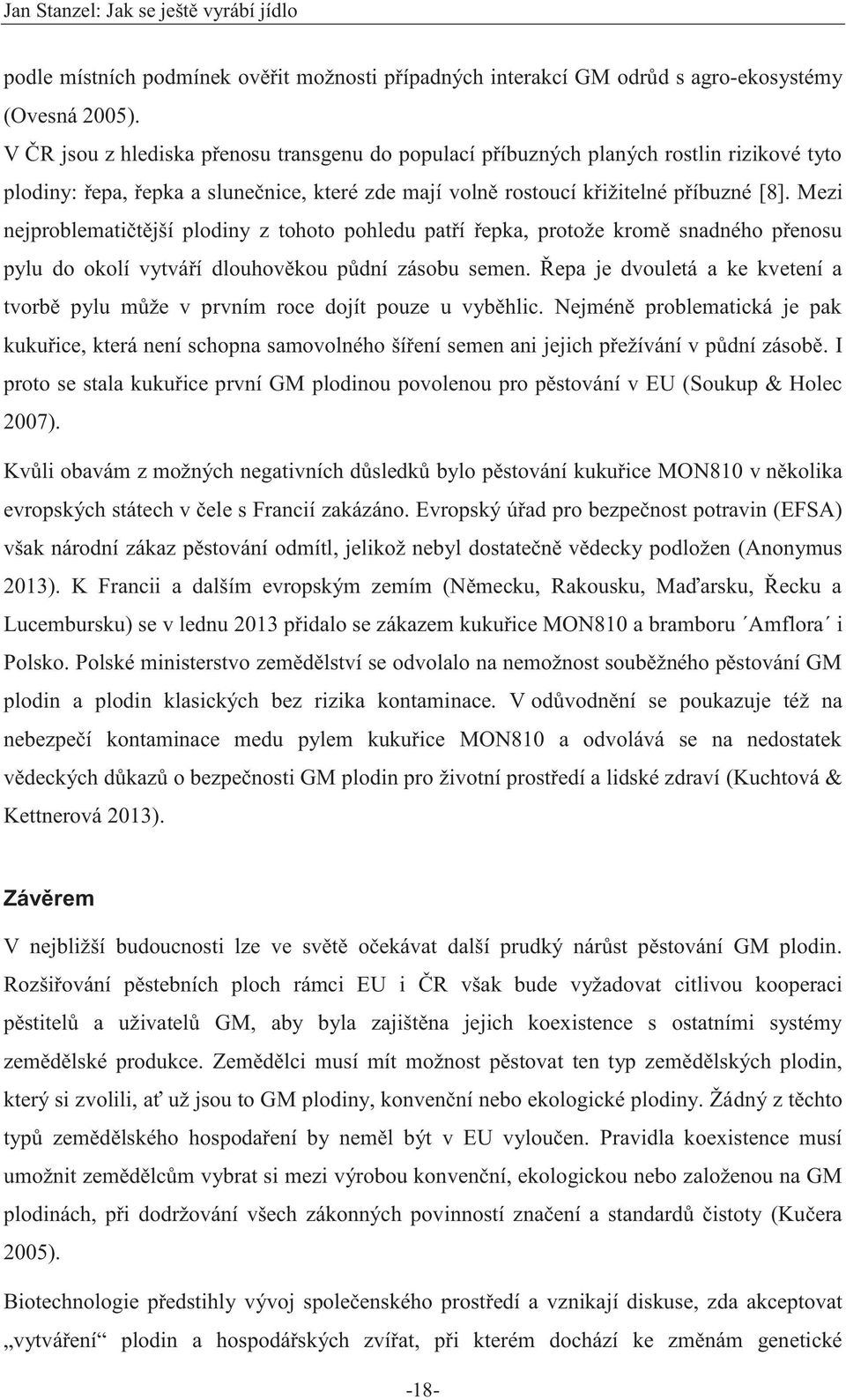 Mezi nejproblematičtější plodiny z tohoto pohledu patří řepka, protože kromě snadného přenosu pylu do okolí vytváří dlouhověkou půdní zásobu semen.