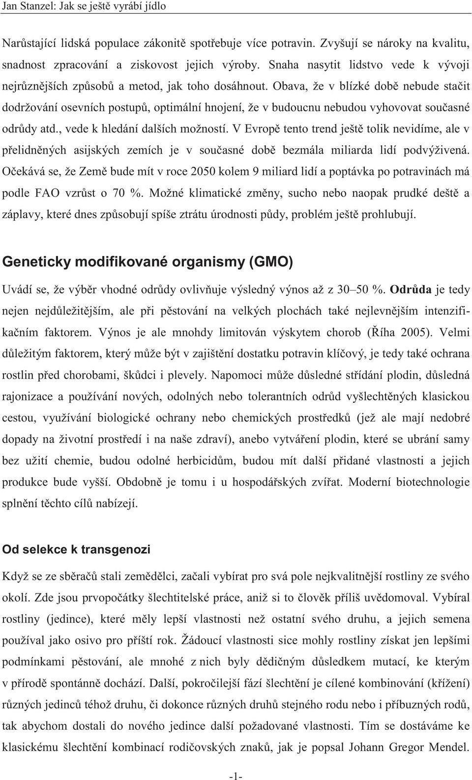Obava, že v blízké době nebude stačit dodržování osevních postupů, optimální hnojení, že v budoucnu nebudou vyhovovat současné odrůdy atd., vede k hledání dalších možností.