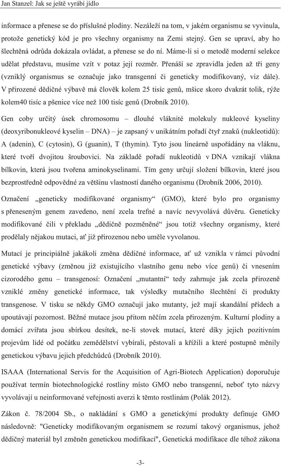 Přenáší se zpravidla jeden až tři geny (vzniklý organismus se označuje jako transgenní či geneticky modifikovaný, viz dále).