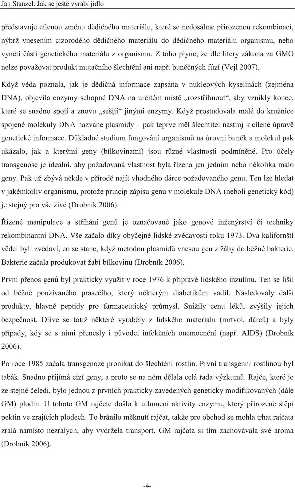 Když věda poznala, jak je dědičná informace zapsána v nukleových kyselinách (zejména DNA), objevila enzymy schopné DNA na určitém místě rozstřihnout, aby vznikly konce, které se snadno spojí a znovu
