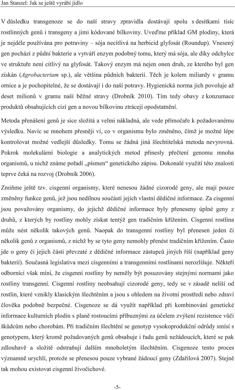 Vnesený gen pochází z půdní bakterie a vytváří enzym podobný tomu, který má sója, ale díky odchylce ve struktuře není citlivý na glyfosát.