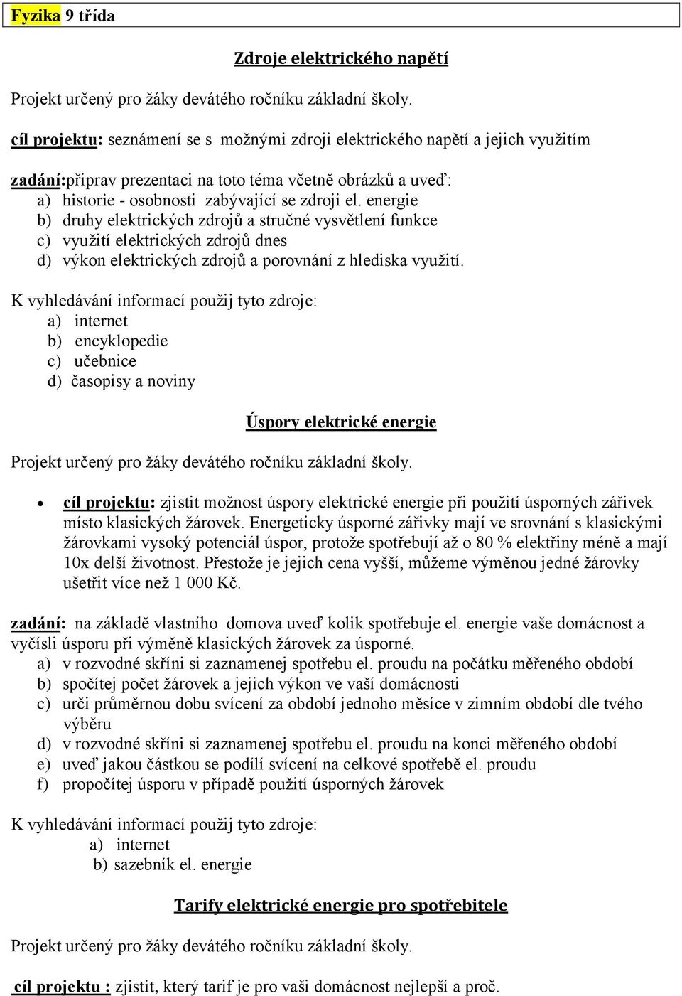 energie b) druhy elektrických zdrojů a stručné vysvětlení funkce c) využití elektrických zdrojů dnes d) výkon elektrických zdrojů a porovnání z hlediska využití.