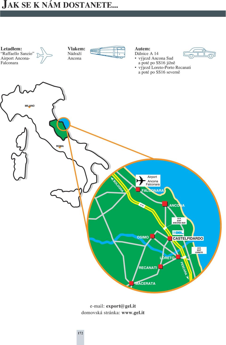 Ancona Autem: Dálnice A 14 v jezd Ancona Sud a poté po SS16 jiïnû v jezd