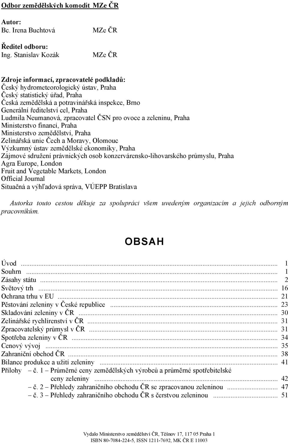 ředitelství cel, Praha Ludmila Neumanová, zpracovatel ČSN pro ovoce a zeleninu, Praha Ministerstvo financí, Praha Ministerstvo zemědělství, Praha Zelinářská unie Čech a Moravy, Olomouc Výzkumný ústav