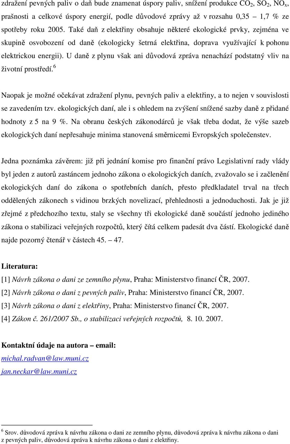 U daně z plynu však ani důvodová zpráva nenachází podstatný vliv na životní prostředí. 6 Naopak je možné očekávat zdražení plynu, pevných paliv a elektřiny, a to nejen v souvislosti se zavedením tzv.