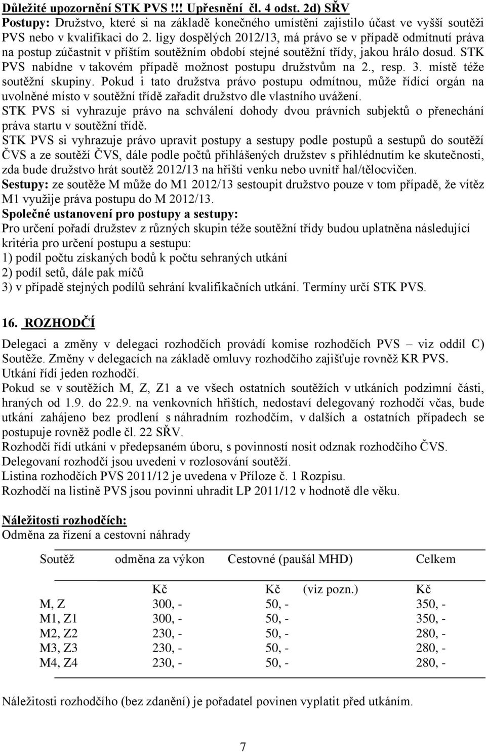 STK PVS nabídne v takovém případě moţnost postupu druţstvům na 2., resp. 3. místě téţe soutěţní skupiny.