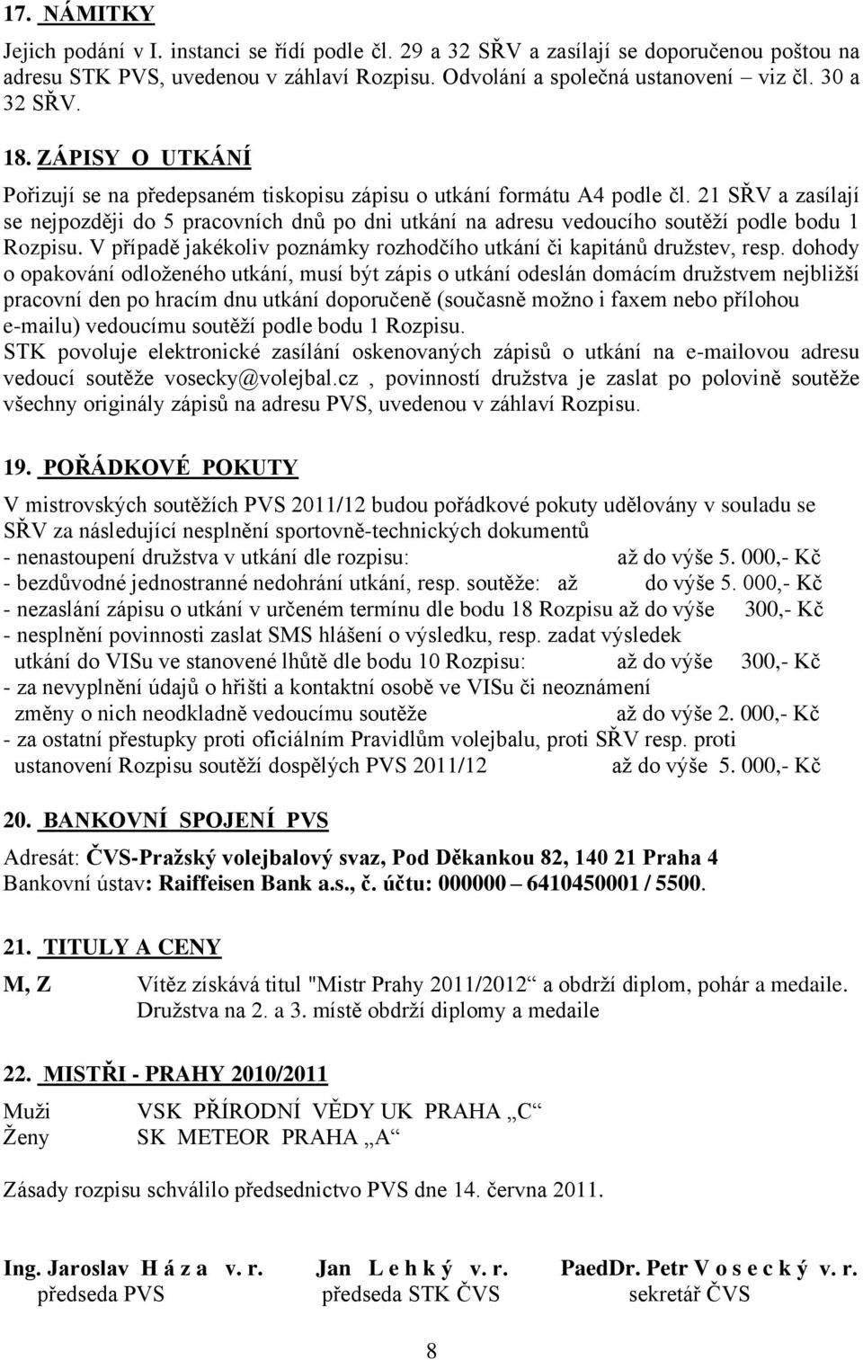 21 SŘV a zasílají se nejpozději do 5 pracovních dnů po dni utkání na adresu vedoucího soutěţí podle bodu 1 Rozpisu. V případě jakékoliv poznámky rozhodčího utkání či kapitánů druţstev, resp.