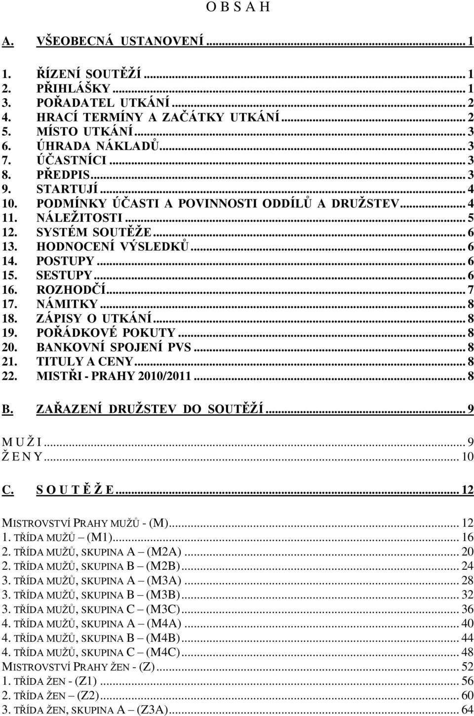 SESTUPY... 6 16. ROZHODČÍ... 7 17. NÁMITKY... 8 18. ZÁPISY O UTKÁNÍ... 8 19. POŘÁDKOVÉ POKUTY... 8 20. BANKOVNÍ SPOJENÍ PVS... 8 21. TITULY A CENY... 8 22. MISTŘI - PRAHY 2010/2011... 8 B.