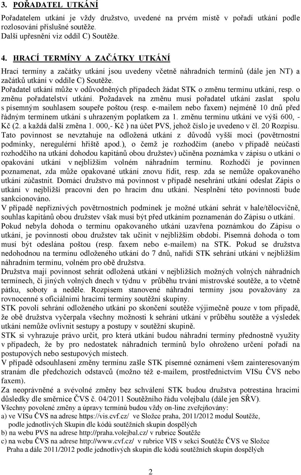 Pořadatel utkání můţe v odůvodněných případech ţádat STK o změnu termínu utkání, resp. o změnu pořadatelství utkání.