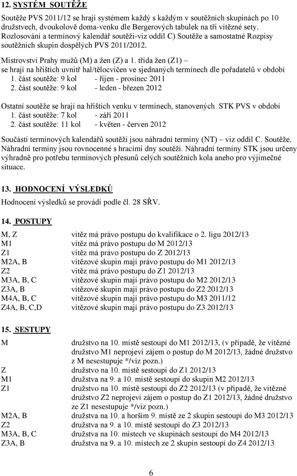 třída ţen (Z1) se hrají na hřištích uvnitř hal/tělocvičen ve sjednaných termínech dle pořadatelů v období 1. část soutěţe: 9 kol - říjen - prosinec 2011 2.