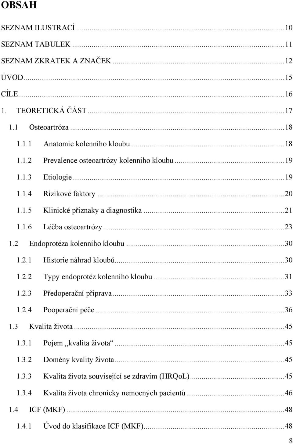 .. 30 1.2.2 Typy endoprotéz kolenního kloubu... 31 1.2.3 Předoperační příprava... 33 1.2.4 Pooperační péče... 36 1.3 Kvalita života... 45 1.3.1 Pojem kvalita života... 45 1.3.2 Domény kvality života.