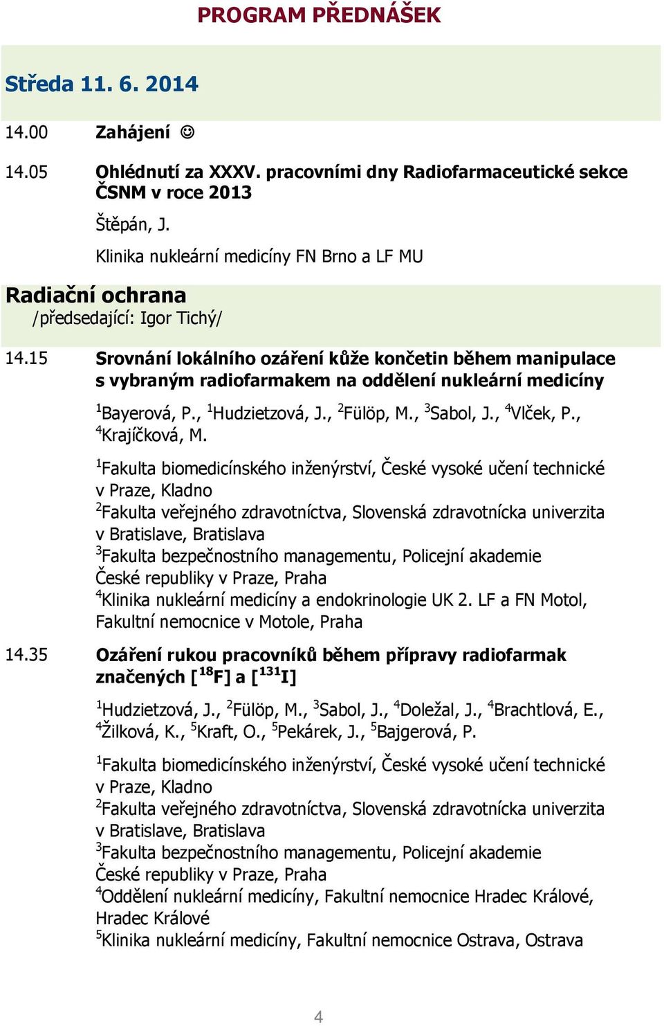 15 Srovnání lokálního ozáření kůže končetin během manipulace s vybraným radiofarmakem na oddělení nukleární medicíny 1 Bayerová, P., 1 Hudzietzová, J., 2 Fülöp, M., 3 Sabol, J., 4 Vlček, P.