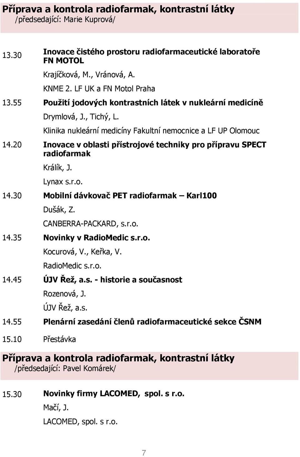 20 Inovace v oblasti přístrojové techniky pro přípravu SPECT radiofarmak Králík, J. Lynax s.r.o. 14.30 Mobilní dávkovač PET radiofarmak Karl100 Dušák, Z. CANBERRA-PACKARD, s.r.o. 14.35 Novinky v RadioMedic s.