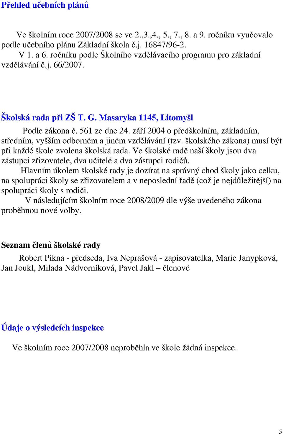 září 2004 o předškolním, základním, středním, vyšším odborném a jiném vzdělávání (tzv. školského zákona) musí být při každé škole zvolena školská rada.