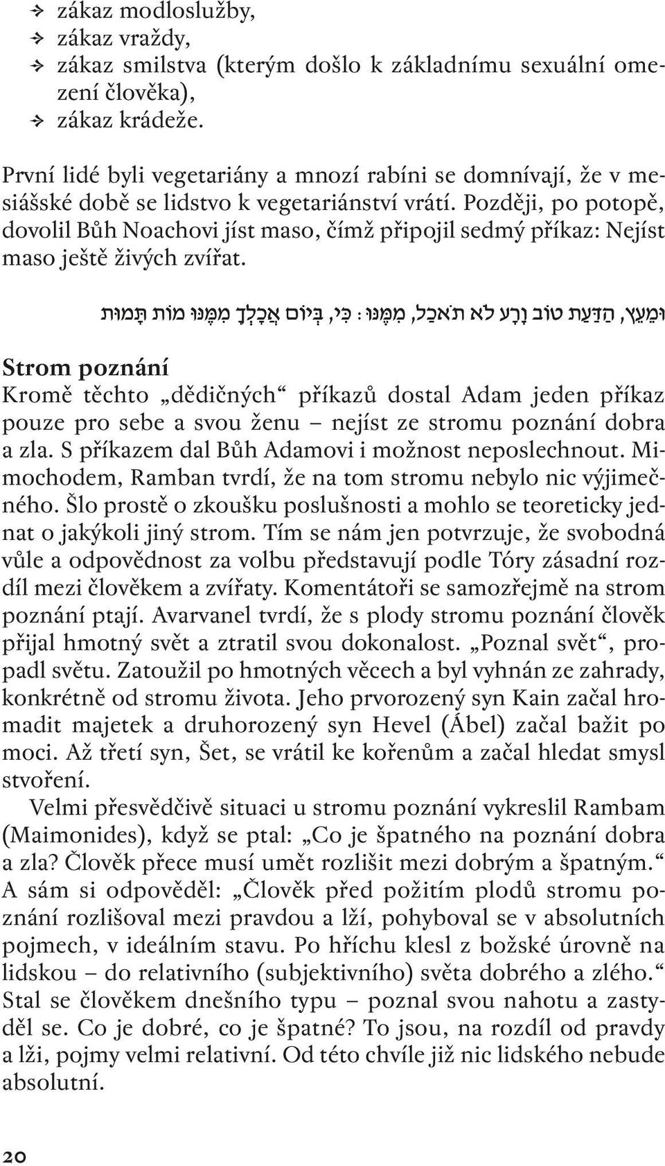 Později, po potopě, dovolil Bůh Noachovi jíst maso, čímž připojil sedmý příkaz: Nejíst maso ještě živých zvířat.