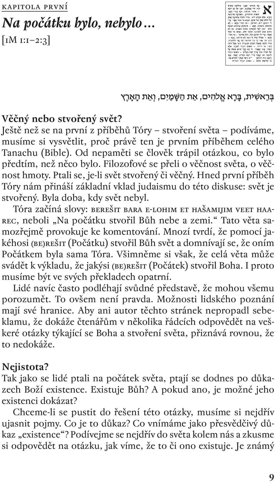 Od nepaměti se člověk trápil otázkou, co bylo předtím, než něco bylo. Filozofové se přeli o věčnost světa, o věčnost hmoty. Ptali se, je-li svět stvořený či věčný.