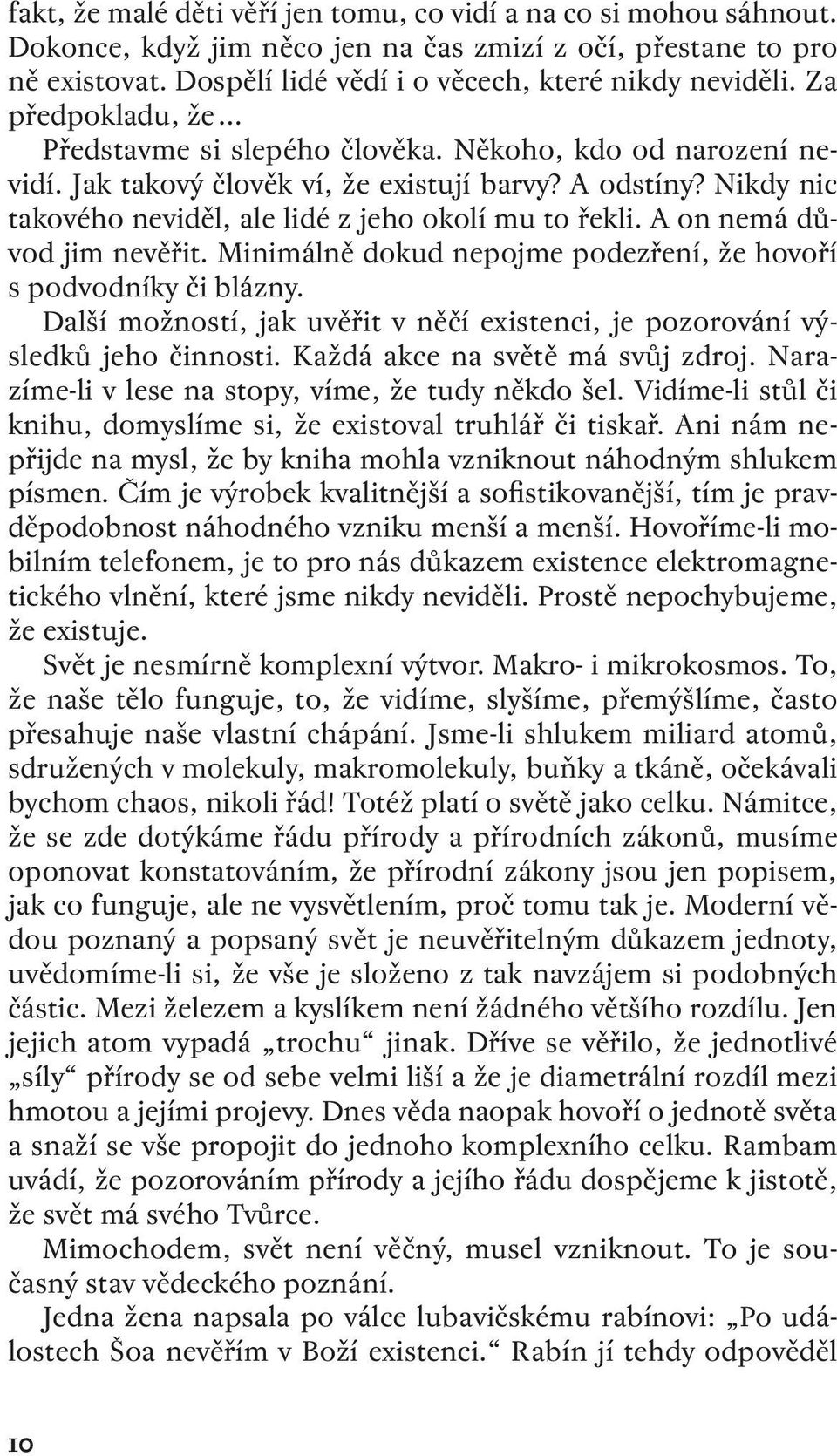 A on nemá důvod jim nevěřit. Minimálně dokud nepojme podezření, že hovoří s podvodníky či blázny. Další možností, jak uvěřit v něčí existenci, je pozorování výsledků jeho činnosti.