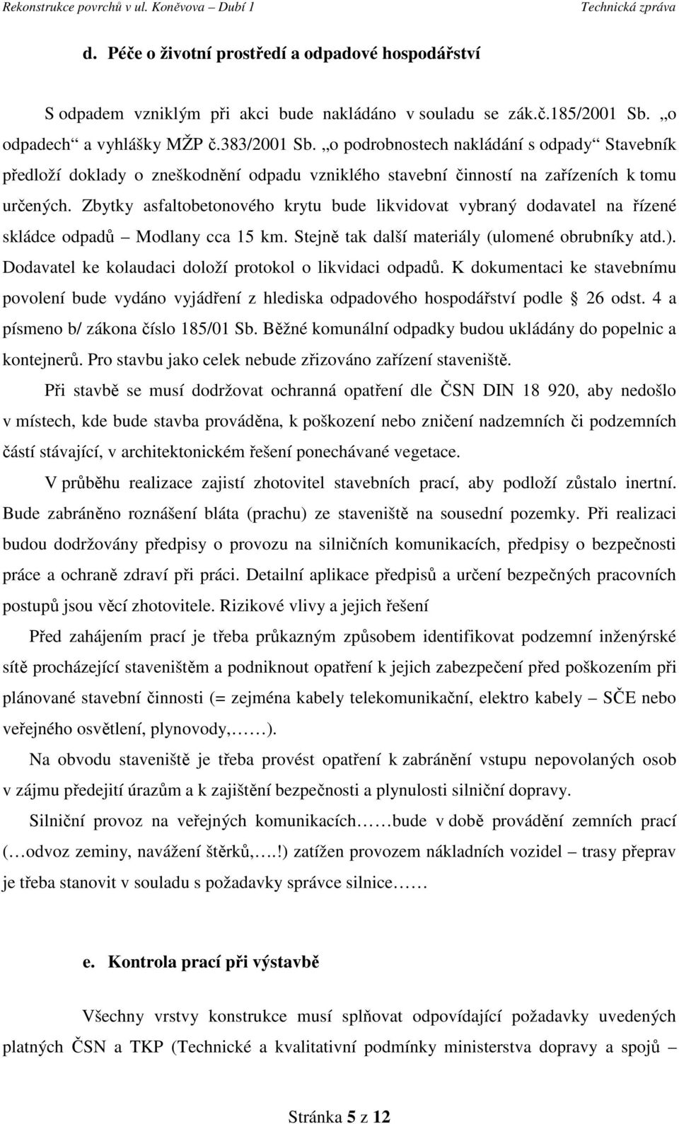 Zbytky asfaltobetonového krytu bude likvidovat vybraný dodavatel na řízené skládce odpadů Modlany cca 15 km. Stejně tak další materiály (ulomené obrubníky atd.).