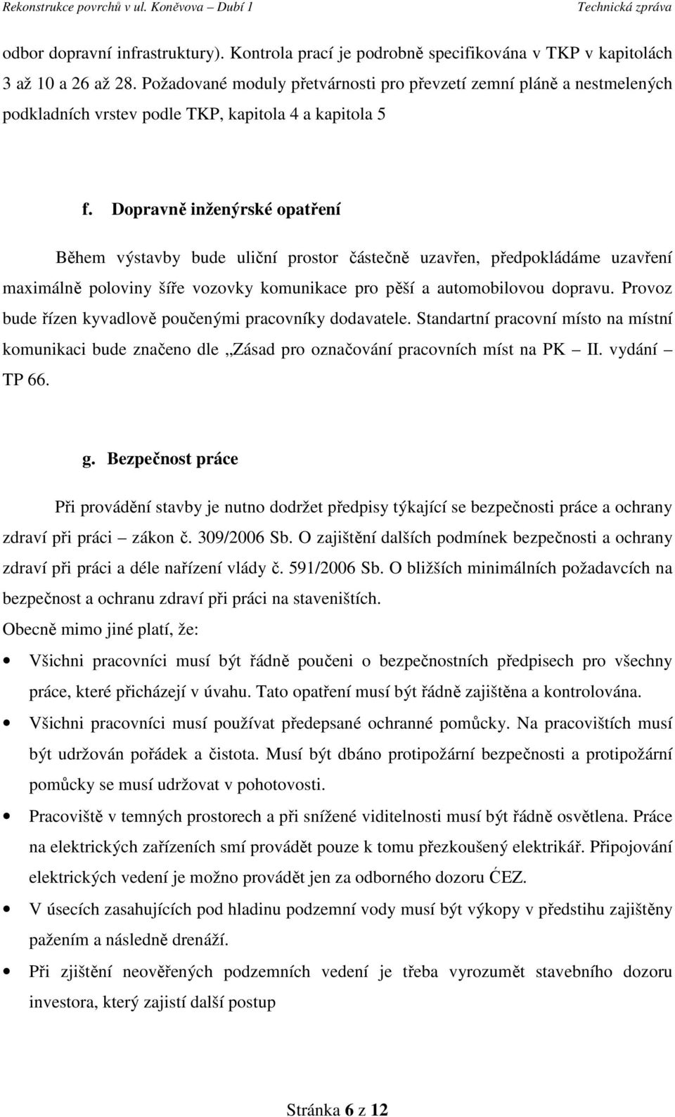 Dopravně inženýrské opatření Během výstavby bude uliční prostor částečně uzavřen, předpokládáme uzavření maximálně poloviny šíře vozovky komunikace pro pěší a automobilovou dopravu.