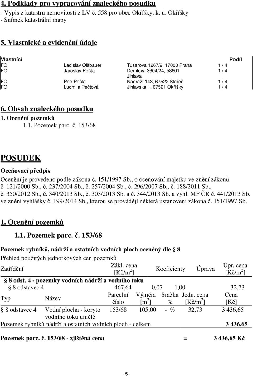 4 FO Ludmila Pečtová Jihlavská 1, 67521 Okříšky 1 / 4 6. Obsah znaleckého posudku 1. Ocenění pozemků 1.1. Pozemek parc. č. 153/68 POSUDEK Oceňovací předpis Ocenění je provedeno podle zákona č.