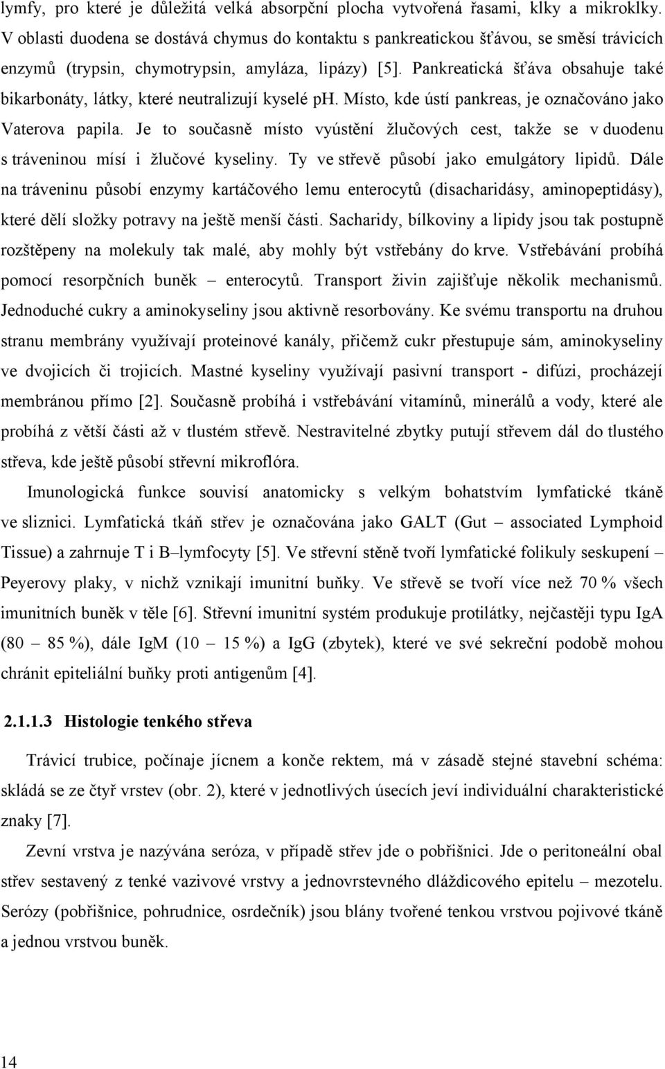 Pankreatická šťáva obsahuje také bikarbonáty, látky, které neutralizují kyselé ph. Místo, kde ústí pankreas, je označováno jako Vaterova papila.