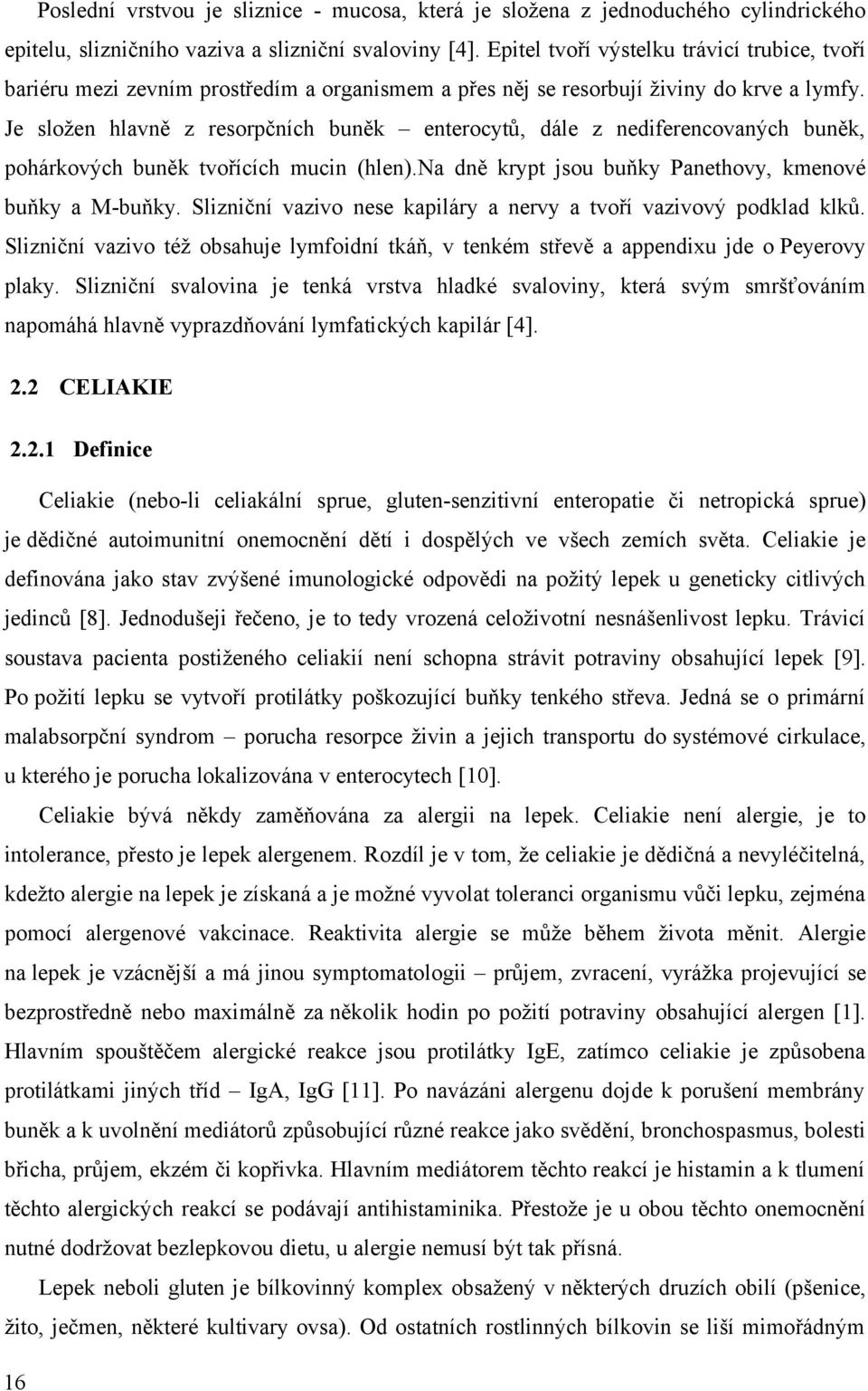 Je složen hlavně z resorpčních buněk enterocytů, dále z nediferencovaných buněk, pohárkových buněk tvořících mucin (hlen).na dně krypt jsou buňky Panethovy, kmenové buňky a M-buňky.