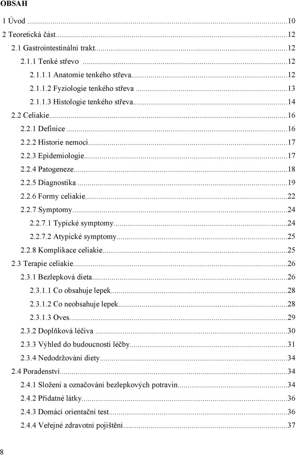 ..24 2.2.7.2 Atypické symptomy...25 2.2.8 Komplikace celiakie...25 2.3 Terapie celiakie...26 2.3.1 Bezlepková dieta...26 2.3.1.1 Co obsahuje lepek...28 2.3.1.2 Co neobsahuje lepek...28 2.3.1.3 Oves.