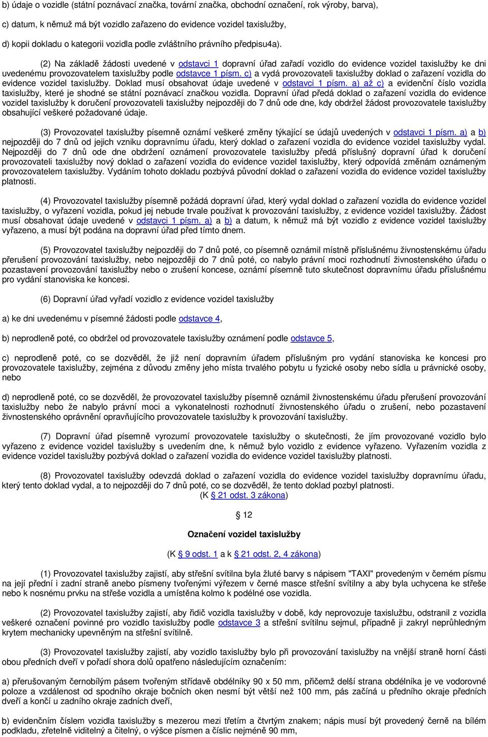 (2) Na základě žádosti uvedené v odstavci 1 dopravní úřad zařadí vozidlo do evidence vozidel taxislužby ke dni uvedenému provozovatelem taxislužby podle odstavce 1 písm.