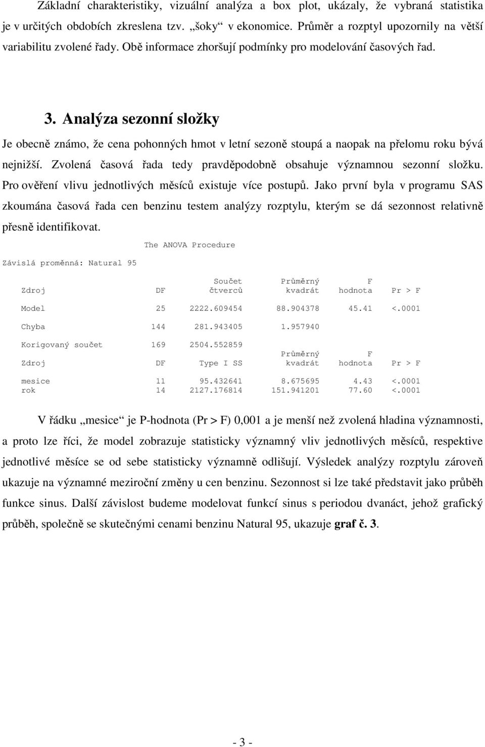 Analýza sezonní složky Je obecně známo, že cena pohonných hmot v letní sezoně stoupá a naopak na přelomu roku bývá nejnižší. Zvolená časová řada tedy pravděpodobně obsahuje významnou sezonní složku.